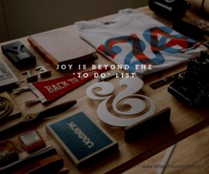 Joy is beyond the to do list