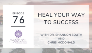 EPISODE 76 HEAL YOUR WAY TO SUCCESS: INTERVIEW WITH DR. SHANNON SOUTH